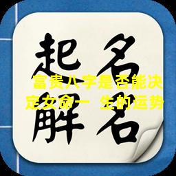  富贵八字是否能决定女命一  生的运势